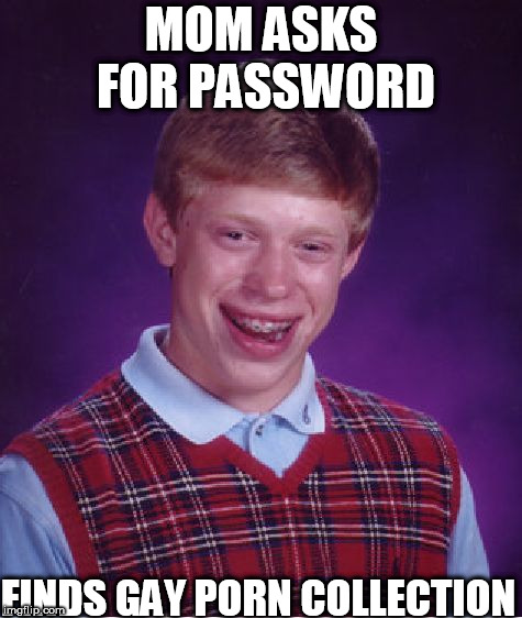 Bad Luck Brian Meme | MOM ASKS FOR PASSWORD FINDS GAY PORN COLLECTION | image tagged in memes,bad luck brian | made w/ Imgflip meme maker