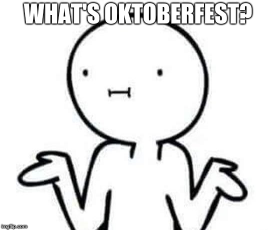 I dont know | WHAT'S OKTOBERFEST? | image tagged in i dont know | made w/ Imgflip meme maker