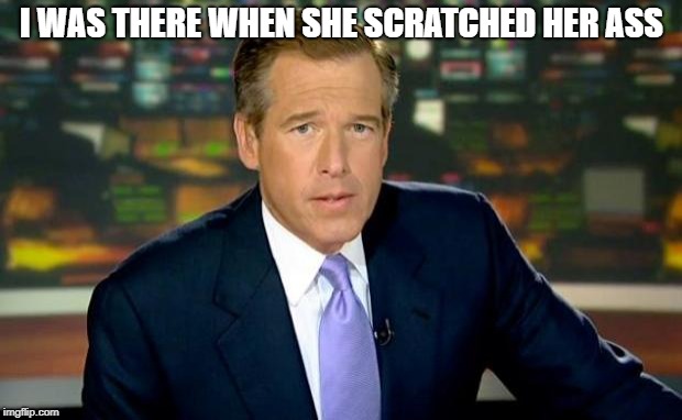 Brian Williams Was There Meme | I WAS THERE WHEN SHE SCRATCHED HER ASS | image tagged in memes,brian williams was there | made w/ Imgflip meme maker