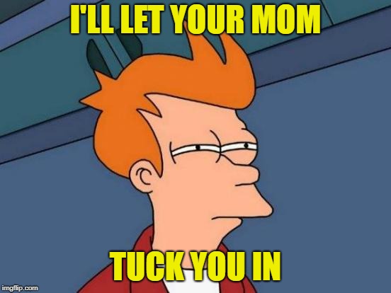 Futurama Fry Meme | I'LL LET YOUR MOM TUCK YOU IN | image tagged in memes,futurama fry | made w/ Imgflip meme maker