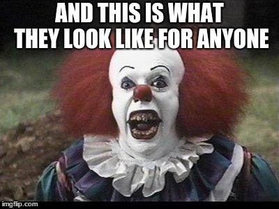 Scary Clown | AND THIS IS WHAT THEY LOOK LIKE FOR ANYONE | image tagged in scary clown | made w/ Imgflip meme maker