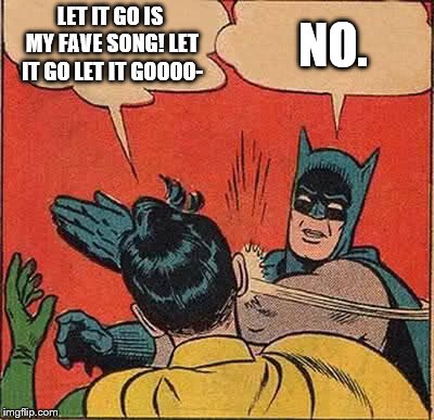 Batman Slapping Robin Meme | LET IT GO IS MY FAVE SONG! LET IT GO LET IT GOOOO-; NO. | image tagged in memes,batman slapping robin | made w/ Imgflip meme maker