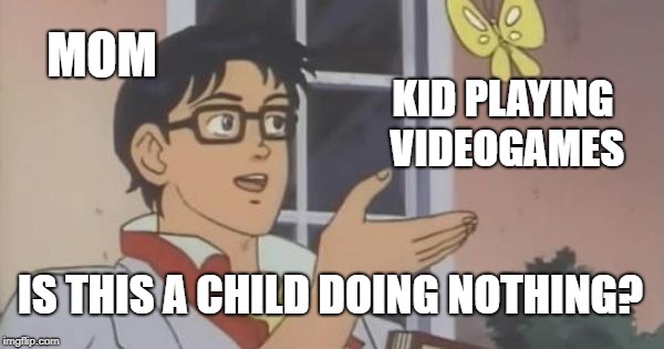 Is This a Pigeon | MOM; KID PLAYING VIDEOGAMES; IS THIS A CHILD DOING NOTHING? | image tagged in is this a pigeon | made w/ Imgflip meme maker