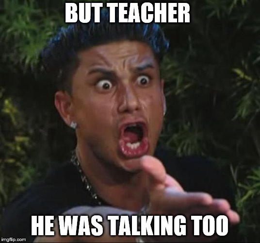 DJ Pauly D | BUT TEACHER; HE WAS TALKING TOO | image tagged in memes,dj pauly d | made w/ Imgflip meme maker