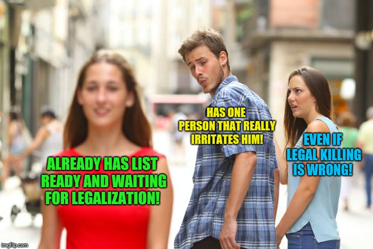 If the purge was real!  | HAS ONE PERSON THAT REALLY IRRITATES HIM! EVEN IF LEGAL KILLING IS WRONG! ALREADY HAS LIST READY AND WAITING FOR LEGALIZATION! | image tagged in memes,distracted boyfriend,the purge,happy halloween | made w/ Imgflip meme maker