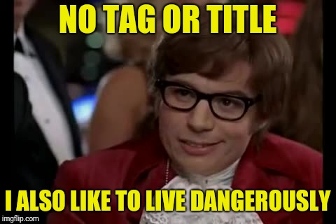 I Too Like To Live Dangerously Meme | NO TAG OR TITLE I ALSO LIKE TO LIVE DANGEROUSLY | image tagged in memes,i too like to live dangerously | made w/ Imgflip meme maker