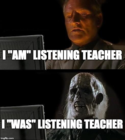 I'll Just Wait Here Meme | I "AM" LISTENING TEACHER; I "WAS" LISTENING TEACHER | image tagged in memes,ill just wait here | made w/ Imgflip meme maker