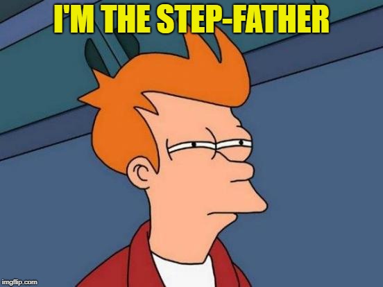 Futurama Fry Meme | I'M THE STEP-FATHER | image tagged in memes,futurama fry | made w/ Imgflip meme maker