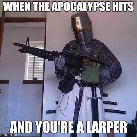 gun knight | WHEN THE APOCALYPSE HITS; AND YOU'RE A LARPER | image tagged in gun knight | made w/ Imgflip meme maker