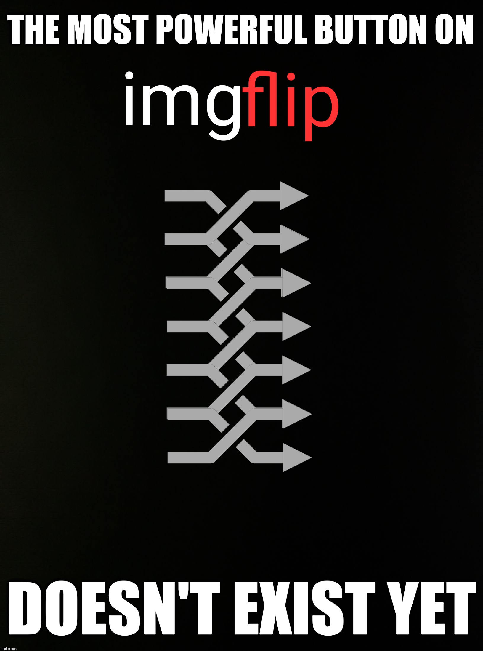 Upgrades of future past | THE MOST POWERFUL BUTTON ON; img; flip; DOESN'T EXIST YET | image tagged in imgflip,upgrade,flip,table flip guy,imgflippers,imgflip mods | made w/ Imgflip meme maker