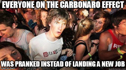 They probably applied to some shady craiglist ad too. | EVERYONE ON THE CARBONARO EFFECT; WAS PRANKED INSTEAD OF LANDING A NEW JOB | image tagged in sudden realization,carbonaro effect,carbonaro | made w/ Imgflip meme maker