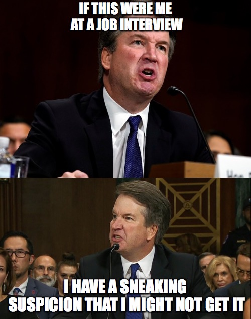 Job interview | IF THIS WERE ME AT A JOB INTERVIEW; I HAVE A SNEAKING SUSPICION THAT I MIGHT NOT GET IT | image tagged in brett kavanaugh,job interview,scumbag | made w/ Imgflip meme maker