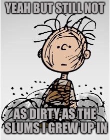 Pig Pen | YEAH BUT STILL NOT AS DIRTY AS THE SLUMS I GREW UP IN | image tagged in pig pen | made w/ Imgflip meme maker