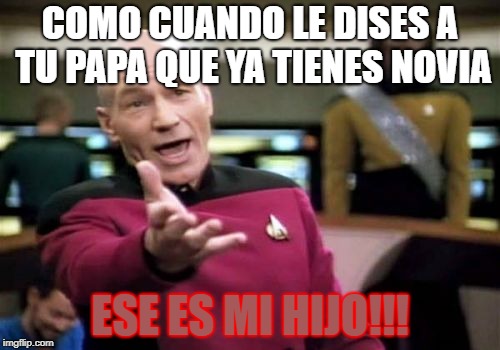 Picard Wtf | COMO CUANDO LE DISES A TU PAPA QUE YA TIENES NOVIA; ESE ES MI HIJO!!! | image tagged in memes,picard wtf | made w/ Imgflip meme maker