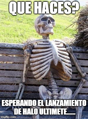 Waiting Skeleton | QUE HACES? ESPERANDO EL LANZAMIENTO DE HALO ULTIMETE...... | image tagged in memes,waiting skeleton | made w/ Imgflip meme maker