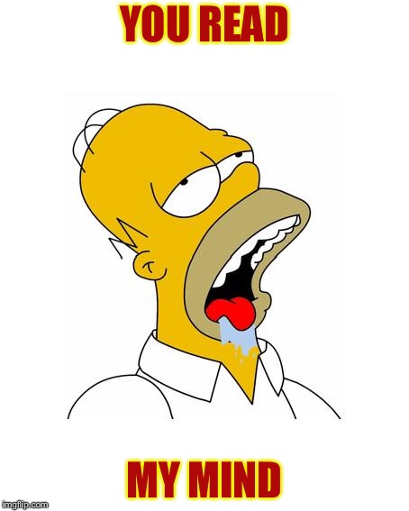 Homer Simpson Drooling | YOU READ MY MIND | image tagged in homer simpson drooling | made w/ Imgflip meme maker