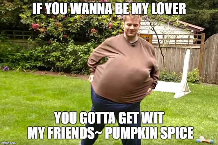 plumpkinspice | IF YOU WANNA BE MY LOVER; YOU GOTTA GET WIT MY FRIENDS~ PUMPKIN SPICE | image tagged in pumpkin spice | made w/ Imgflip meme maker