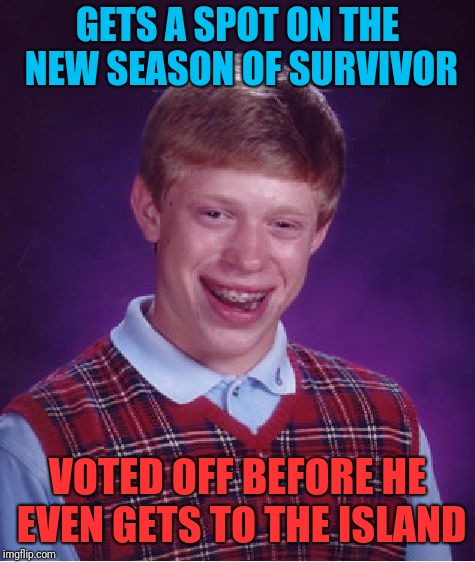Bad Luck Brian | GETS A SPOT ON THE NEW SEASON OF SURVIVOR; VOTED OFF BEFORE HE EVEN GETS TO THE ISLAND | image tagged in memes,bad luck brian | made w/ Imgflip meme maker