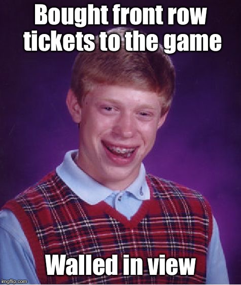 Bad Luck Brian Meme | Bought front row tickets to the game Walled in view | image tagged in memes,bad luck brian | made w/ Imgflip meme maker