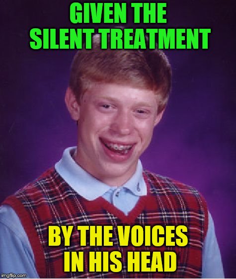 Bad Luck Brian Meme | GIVEN THE SILENT TREATMENT BY THE VOICES IN HIS HEAD | image tagged in memes,bad luck brian | made w/ Imgflip meme maker