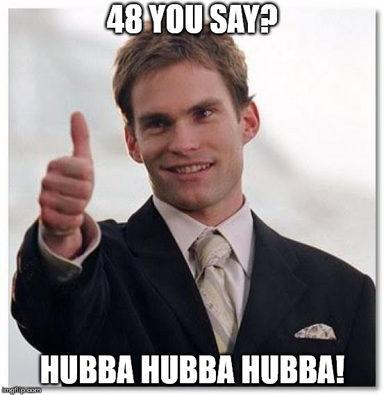 Stifler Thumbs Up | 48 YOU SAY? HUBBA HUBBA HUBBA! | image tagged in stifler thumbs up | made w/ Imgflip meme maker