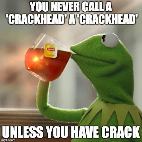 Jus Sayin' | YOU NEVER CALL A 'CRACKHEAD' A 'CRACKHEAD'; UNLESS YOU HAVE CRACK | image tagged in memes,but thats none of my business,kermit the frog,crackhead | made w/ Imgflip meme maker