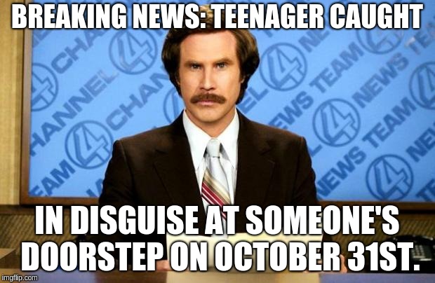 BREAKING NEWS | BREAKING NEWS: TEENAGER CAUGHT; IN DISGUISE AT SOMEONE'S DOORSTEP ON OCTOBER 31ST. | image tagged in breaking news | made w/ Imgflip meme maker