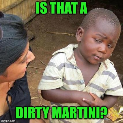 Third World Skeptical Kid Meme | IS THAT A DIRTY MARTINI? | image tagged in memes,third world skeptical kid | made w/ Imgflip meme maker