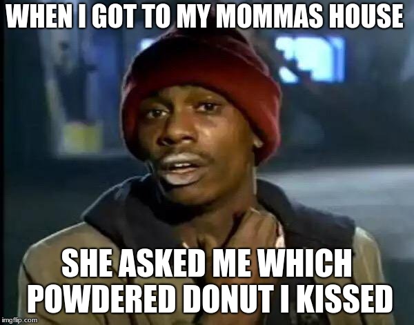 Y'all Got Any More Of That | WHEN I GOT TO MY MOMMAS HOUSE; SHE ASKED ME WHICH POWDERED DONUT I KISSED | image tagged in memes,y'all got any more of that | made w/ Imgflip meme maker