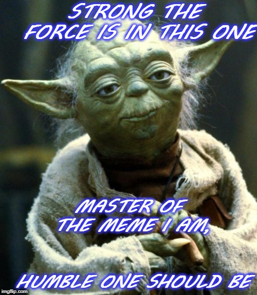 Star Wars Yoda Meme | STRONG THE FORCE IS IN THIS ONE; MASTER OF THE MEME I AM,                         HUMBLE ONE SHOULD BE | image tagged in memes,star wars yoda | made w/ Imgflip meme maker