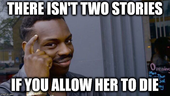 Roll Safe Think About It Meme | THERE ISN'T TWO STORIES IF YOU ALLOW HER TO DIE | image tagged in memes,roll safe think about it | made w/ Imgflip meme maker