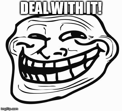 Trollface | DEAL WITH IT! | image tagged in trollface | made w/ Imgflip meme maker
