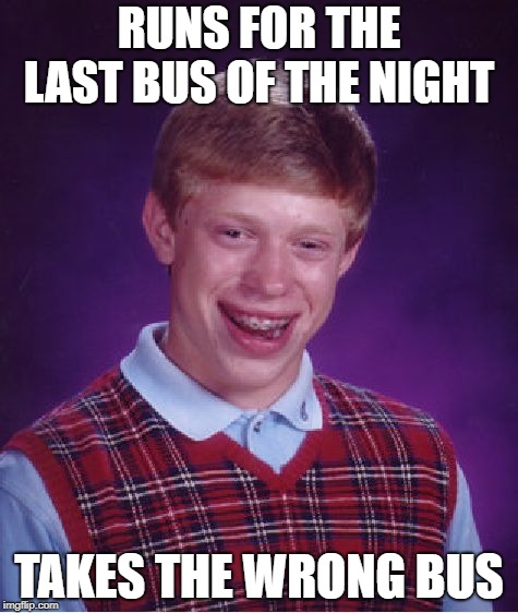 This is why you should always make sure you're boarding the right bus | RUNS FOR THE LAST BUS OF THE NIGHT; TAKES THE WRONG BUS | image tagged in memes,bad luck brian | made w/ Imgflip meme maker