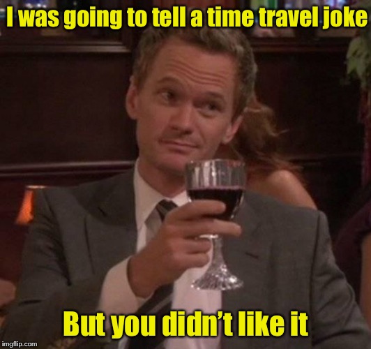 Time for a joke? | I was going to tell a time travel joke; But you didn’t like it | image tagged in true story,memes,time travel,bad pun | made w/ Imgflip meme maker