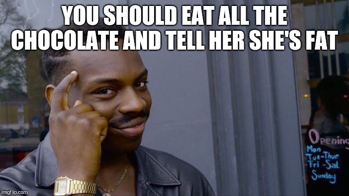 Roll Safe Think About It Meme | YOU SHOULD EAT ALL THE CHOCOLATE AND TELL HER SHE'S FAT | image tagged in memes,roll safe think about it | made w/ Imgflip meme maker