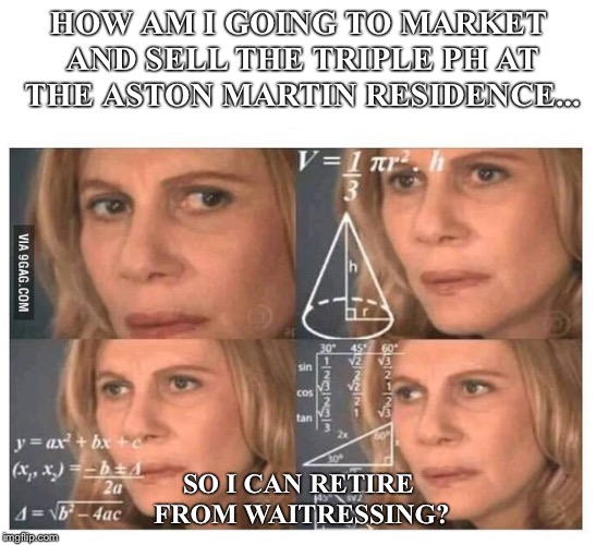 Thinking lady | HOW AM I GOING TO MARKET AND SELL THE TRIPLE PH AT THE ASTON MARTIN RESIDENCE... SO I CAN RETIRE FROM WAITRESSING? | image tagged in thinking lady | made w/ Imgflip meme maker
