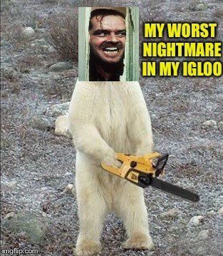 MY WORST NIGHTMARE IN MY IGLOO | made w/ Imgflip meme maker