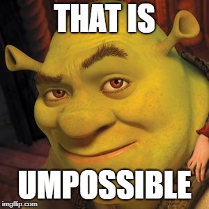 Shrek Sexy Face | THAT IS UMPOSSIBLE | image tagged in shrek sexy face | made w/ Imgflip meme maker