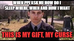 This is my gift, my curse | WHEN PPL ASK ME HOW DO I SLEEP WHERE, WHEN AND HOW I WANT; THIS IS MY GIFT, MY CURSE | image tagged in memes,funny,funny memes,funny meme,too funny,spiderman | made w/ Imgflip meme maker