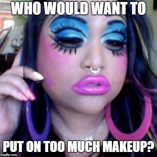 clown makeup | WHO WOULD WANT TO PUT ON TOO MUCH MAKEUP? | image tagged in clown makeup | made w/ Imgflip meme maker