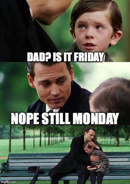 Finding Neverland | DAD? IS IT FRIDAY; NOPE STILL MONDAY | image tagged in memes,finding neverland | made w/ Imgflip meme maker