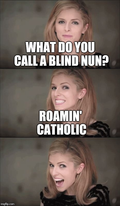 Bad Pun Anna Kendrick | WHAT DO YOU CALL A BLIND NUN? ROAMIN' CATHOLIC | image tagged in memes,bad pun anna kendrick | made w/ Imgflip meme maker