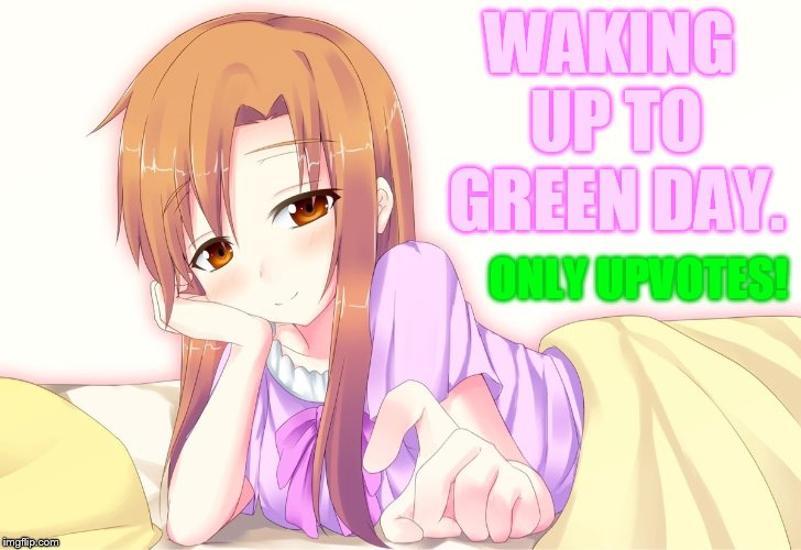 WAKING UP TO GREEN DAY. ONLY UPVOTES! | made w/ Imgflip meme maker