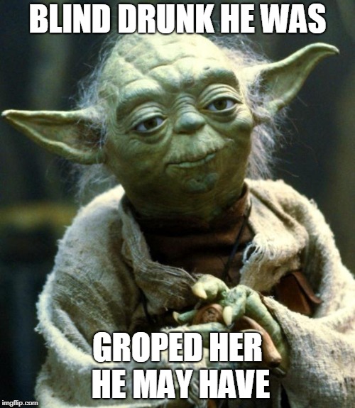 Star Wars Yoda Meme | BLIND DRUNK HE WAS; GROPED HER HE MAY HAVE | image tagged in memes,star wars yoda | made w/ Imgflip meme maker
