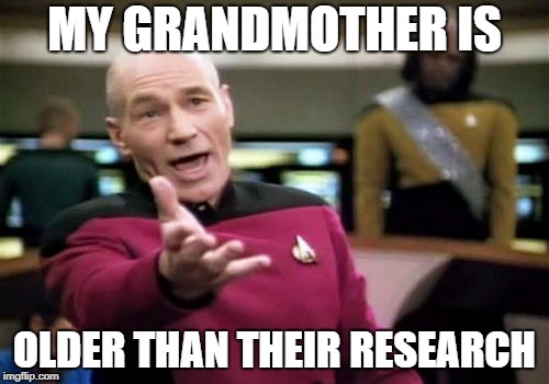 Picard Wtf | MY GRANDMOTHER IS; OLDER THAN THEIR RESEARCH | image tagged in memes,picard wtf | made w/ Imgflip meme maker