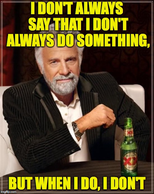 At least not always | I DON'T ALWAYS SAY THAT I DON'T ALWAYS DO SOMETHING, BUT WHEN I DO, I DON'T | image tagged in memes,the most interesting man in the world,i don't always | made w/ Imgflip meme maker