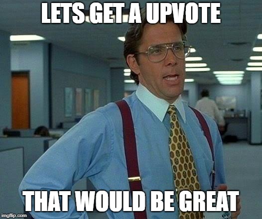 That Would Be Great | LETS GET A UPVOTE; THAT WOULD BE GREAT | image tagged in memes,that would be great | made w/ Imgflip meme maker