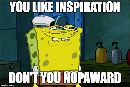 Don't You Squidward Meme | YOU LIKE INSPIRATION DON'T YOU NOPAWARD | image tagged in memes,dont you squidward | made w/ Imgflip meme maker