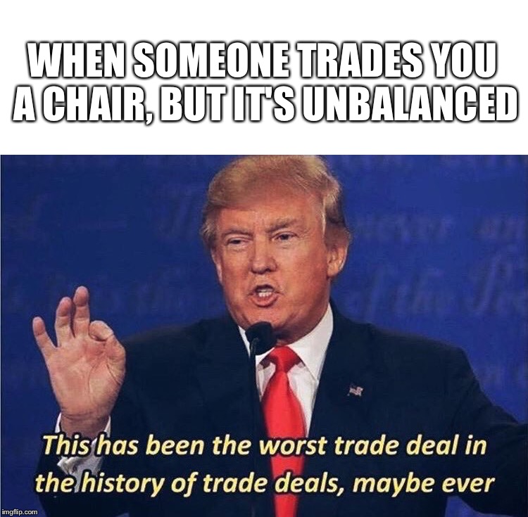 School bois know what's up | WHEN SOMEONE TRADES YOU A CHAIR, BUT IT'S UNBALANCED | image tagged in memes,trade,deal,donald trump | made w/ Imgflip meme maker