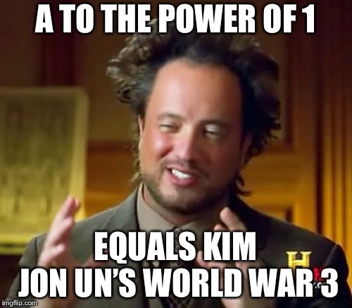 Ancient Aliens | A TO THE POWER OF 1; EQUALS KIM JON UN’S WORLD WAR 3 | image tagged in memes,ancient aliens | made w/ Imgflip meme maker